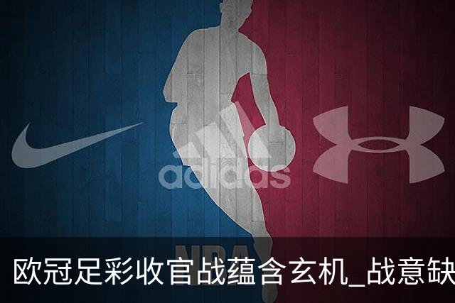 欧冠足彩收官战蕴含玄机 战意缺乏对决易出冷